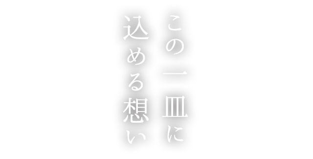 この一皿に 込める想い